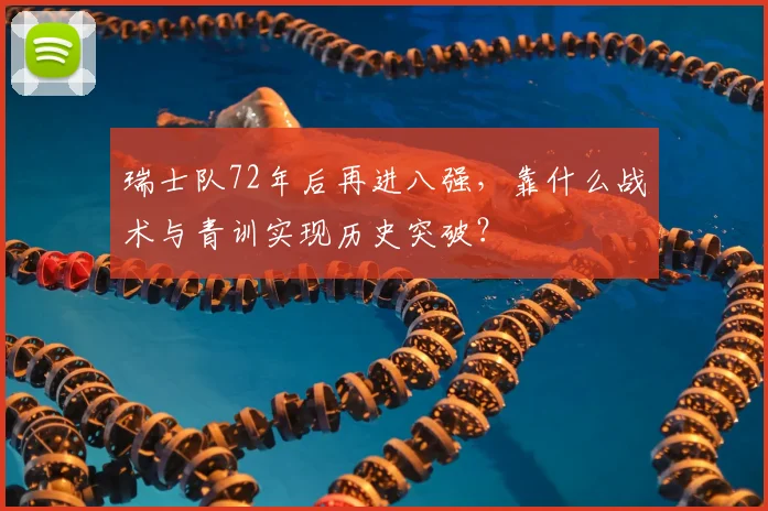 瑞士队72年后再进八强,靠什么战术与青训实现历史突破?