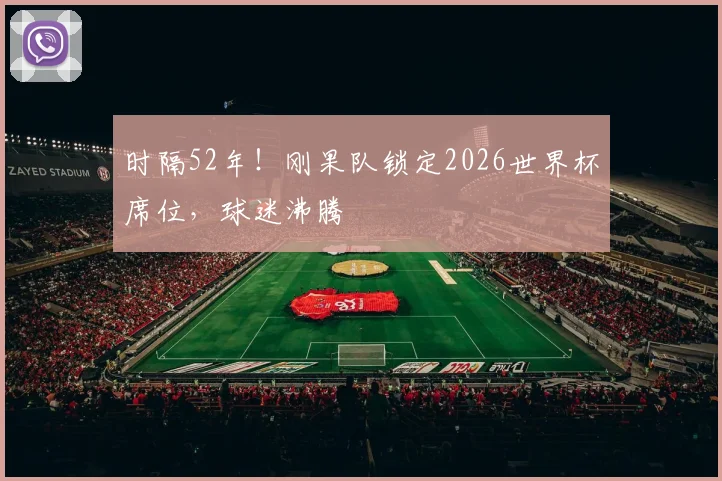 时隔52年!刚果队锁定2026世界杯席位,球迷沸腾