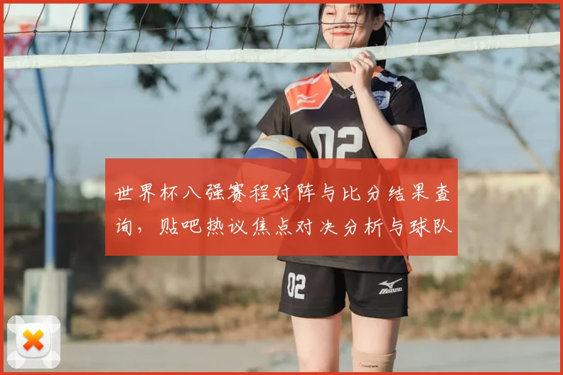 世界杯八强赛程对阵与比分结果查询，贴吧热议焦点对决分析与球队实力对比